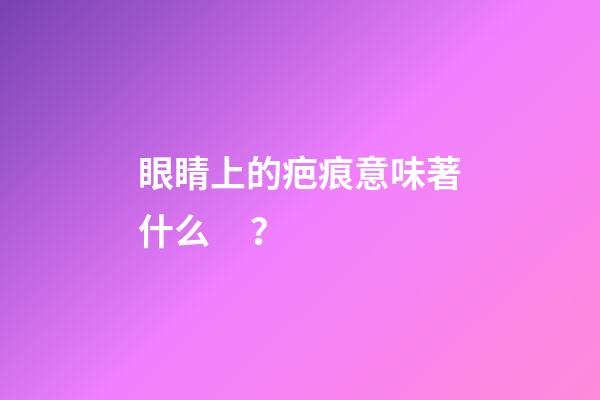 眼睛上的疤痕意味著什么？